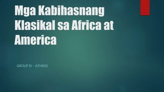 Mga Kabihasnang
Klasikal sa Africa at
America
GROUP IV - ATHENS
 