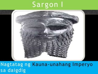 Sargon I
Nagtatag ng Kauna-unahang Imperyo
sa daigdig
 