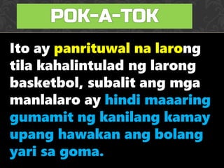Ito ay panrituwal na larong
tila kahalintulad ng larong
basketbol, subalit ang mga
manlalaro ay hindi maaaring
gumamit ng kanilang kamay
upang hawakan ang bolang
yari sa goma.
 