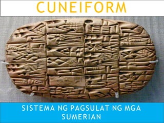 CUNEIFORM
SISTEMA NG PAGSULAT NG MGA
SUMERIAN
 
