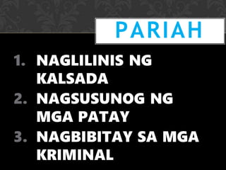 1. NAGLILINIS NG
KALSADA
2. NAGSUSUNOG NG
MGA PATAY
3. NAGBIBITAY SA MGA
KRIMINAL
PARIAH
 