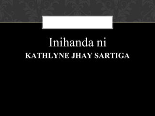 Inihanda ni
KATHLYNE JHAY SARTIGA
 