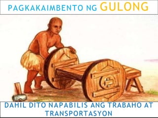 PAGKAKAIMBENTO NG GULONG
DAHIL DITO NAPABILIS ANG TRABAHO AT
TRANSPORTASYON
 