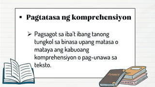▪
➢ Pagsagot sa iba’t ibang tanong
tungkol sa binasa upang matasa o
mataya ang kabuoang
komprehensiyon o pag-unawa sa
teksto.
 