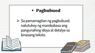 ▪
➢ Sa pamamagitan ng pagbubuod,
natutukoy ng mambabasa ang
pangunahing ideya at detalye sa
binasang teksto.
 