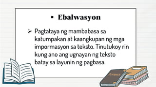 ▪
➢ Pagtataya ng mambabasa sa
katumpakan at kaangkupan ng mga
impormasyon sa teksto. Tinutukoy rin
kung ano ang ugnayan ng teksto
batay sa layunin ng pagbasa.
 