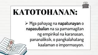 ➢ Mga pahayag na napatunayan o
napasubalian na sa pamamagitan
ng empirikal na karanasan,
pananaliksik, o pangkalahatang
kaalaman o impormasyon.
 