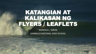 KATANGIAN AT
KALIKASAN NG
FLYERS / LEAFLETS
MANOLO L. GIRON
ZAMBALES NATIONAL HIGH SCHOOL
 