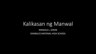 Kalikasan ng Manwal
MANOLO L. GIRON
ZAMBALES NATIONAL HIGH SCHOOL
 