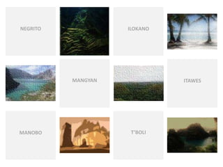 T’BOLI
ILOKANONEGRITO
MANGYAN ITAWES
MANOBO
 