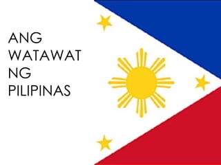 ANG
WATAWAT
NG
PILIPINAS
 
