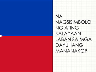NA
NAGSISIMBOLO
NG ATING
KALAYAAN
LABAN SA MGA
DAYUHANG
MANANAKOP
 