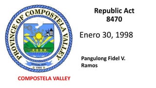 Republic Act
8470
Enero 30, 1998
Pangulong Fidel V.
Ramos
COMPOSTELA VALLEY
 