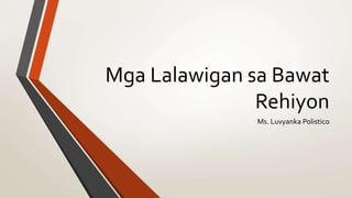 Mga Lalawigan sa Bawat
Rehiyon
Ms. Luvyanka Polistico
 