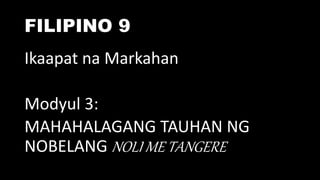 FILIPINO 9
Ikaapat na Markahan
Modyul 3:
MAHAHALAGANG TAUHAN NG
NOBELANG NOLI ME TANGERE
 