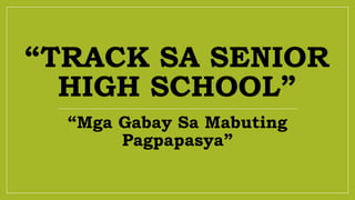 “TRACK SA SENIOR
HIGH SCHOOL”
“Mga Gabay Sa Mabuting
Pagpapasya”
 