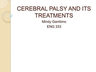 CEREBRAL PALSY AND ITS
    TREATMENTS
       Mindy Gambino
          ENG 333
 