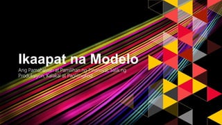 Ikaapat na Modelo
Ang Pamahalaan at Pamilihan ng Pinansyal, Salik ng
Produksiyon, Kalakal at Paglilingkod.
 