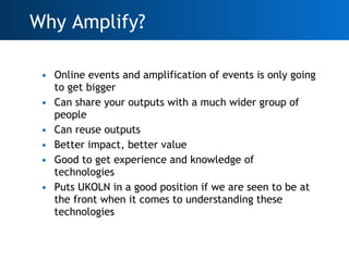 <ul><li>Online events and amplification of events is only going to get bigger </li></ul><ul><li>Can share your outputs wit...