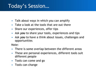 <ul><li>Talk about ways in which you can amplify </li></ul><ul><li>Take a look at the tools that are out there </li></ul><...