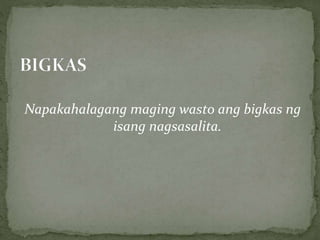 Napakahalagang maging wasto ang bigkas ng
isang nagsasalita.
 