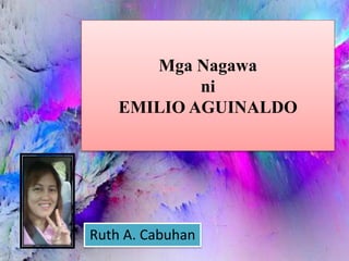 Mga Nagawa
ni
EMILIO AGUINALDO
Ruth A. Cabuhan
1
 