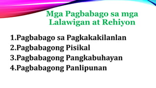Mga Pagbabago sa mga
Lalawigan at Rehiyon
1.Pagbabago sa Pagkakakilanlan
2.Pagbabagong Pisikal
3.Pagbabagong Pangkabuhayan
4.Pagbabagong Panlipunan
 