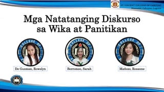Mga Natatanging Diskurso
sa Wika at Panitikan
De Guzman, Rowelyn Borromeo, Sarah Mañozo, Rozanne
 