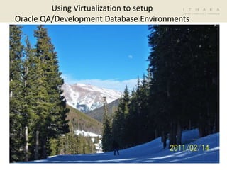 Using Virtualization to setup Oracle QA/Development Database Environments 2/16/11 1 
