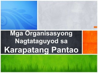 Mga Organisasyong
Nagtataguyod sa
Karapatang Pantao
 