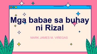 Mga babae sa buhay
ni Rizal
MARK JAMES M. VIÑEGAS
 