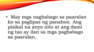 • May mga nagbabago sa paaralan
ko sa paglipas ng panahon. Ang
pisikal na anyo nito at ang dami
ng tao ay ilan sa mga pagbabago
sa paaralan.
 