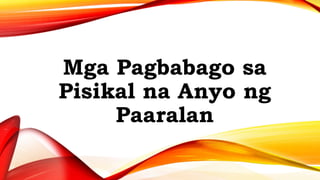 Mga Pagbabago sa
Pisikal na Anyo ng
Paaralan
 