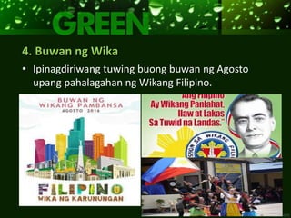 4. Buwan ng Wika
• Ipinagdiriwang tuwing buong buwan ng Agosto
upang pahalagahan ng Wikang Filipino.
 