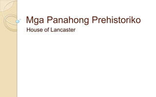 Mga Panahong Prehistoriko
House of Lancaster

 