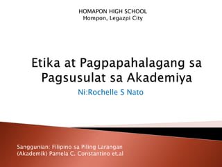 Ni:Rochelle S Nato
HOMAPON HIGH SCHOOL
Hompon, Legazpi City
Sanggunian: Filipino sa Piling Larangan
(Akademik) Pamela C. Constantino et.al
 