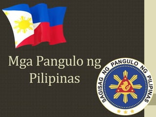 Mga Pangulo ng
Pilipinas
 
