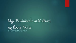 Mga Paniniwala at Kultura
ng Ilocos Norte
BY : CRYSTEL MAY C. JUBAY
 