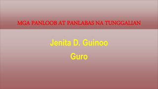 MGA PANLOOB AT PANLABAS NA TUNGGALIAN
Jenita D. Guinoo
Guro
 