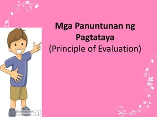 Mga Panuntunan ng
Pagtataya
(Principle of Evaluation)
 