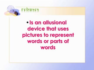 •Is an allusional
device that uses
pictures to represent
words or parts of
words
 