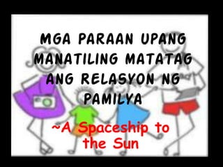 Mga Paraan upang
manatiling matatag
ang Relasyon ng
Pamilya
~A Spaceship to
the Sun
 