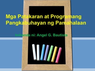 Inihanda ni: Angel G. Bautista
Mga Patakaran at Programang
Pangkabuhayan ng Pamahalaan
 