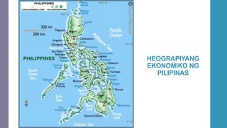 HEOGRAPIYANG
EKONOMIKO NG
PILIPINAS
 