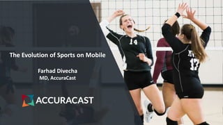 The Evolution of Sports on Mobile
Farhad Divecha
MD, AccuraCast
 