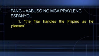 PANG – AABUSO NG MGA PRAYLENG
ESPANYOL
1. “the friar handles the Filipino as he
pleases”
 
