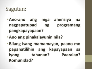 Sagutan:
•Ano-ano ang mga ahensiya na
nagpapatupad ng programang
pangkapayapaan?
•Ano ang pinakalayunin nila?
•Bilang isang mamamayan, paano mo
papanatilihin ang kapayapaan sa
iyong tahanan? Paaralan?
Komunidad?
 