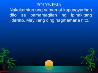 POLYNESIA
Nakakamtan ang yaman at kapangyarihan
dito sa pamamagitan ng ipinakitang
liderato. May ilang ding nagmamana nito.
 