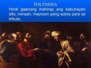 POLYNESIA
Hindi gaanong mahirap ang kabuhayan
dito, minsan, mayroon pang sobra para sa
tributo.
 