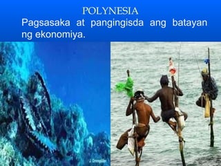 POLYNESIA
Pagsasaka at pangingisda ang batayan
ng ekonomiya.
 